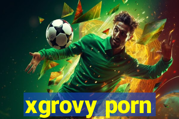 xgrovy porn